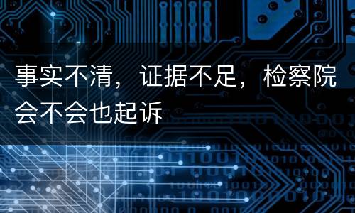 事实不清，证据不足，检察院会不会也起诉