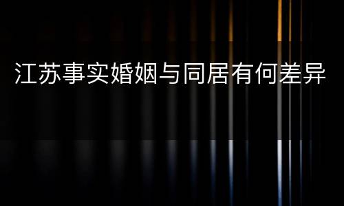 江苏事实婚姻与同居有何差异