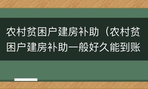 农村贫困户建房补助（农村贫困户建房补助一般好久能到账）
