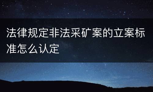 法律规定非法采矿案的立案标准怎么认定