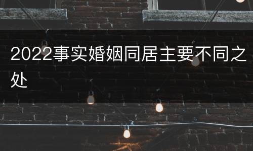2022事实婚姻同居主要不同之处