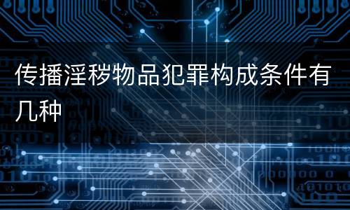 传播淫秽物品犯罪构成条件有几种