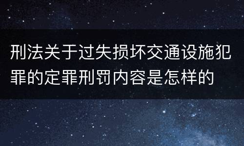 刑法关于过失损坏交通设施犯罪的定罪刑罚内容是怎样的