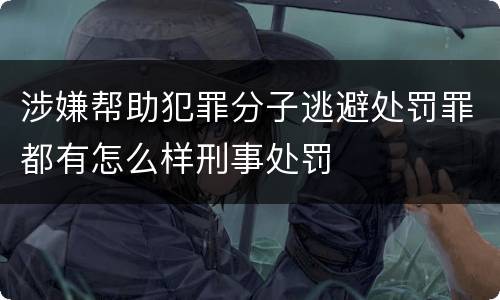 涉嫌帮助犯罪分子逃避处罚罪都有怎么样刑事处罚
