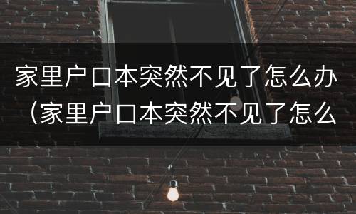 家里户口本突然不见了怎么办（家里户口本突然不见了怎么办呀）