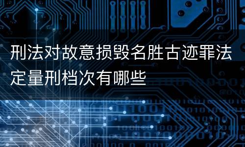 刑法对故意损毁名胜古迹罪法定量刑档次有哪些