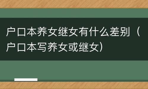 户口本养女继女有什么差别（户口本写养女或继女）