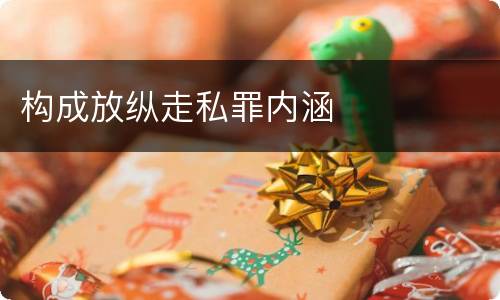 构成放纵走私罪内涵