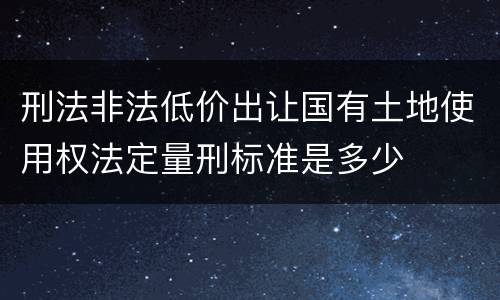 刑法非法低价出让国有土地使用权法定量刑标准是多少