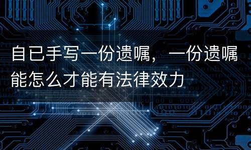 自已手写一份遗嘱，一份遗嘱能怎么才能有法律效力