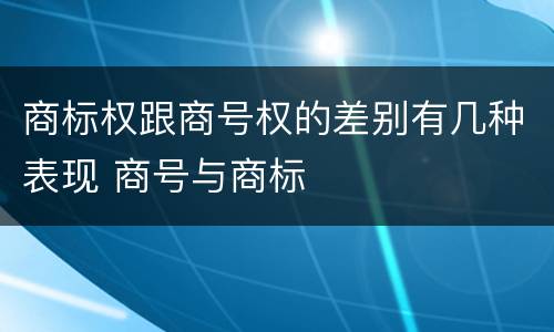 商标权跟商号权的差别有几种表现 商号与商标