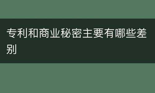 专利和商业秘密主要有哪些差别