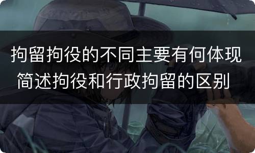 拘留拘役的不同主要有何体现 简述拘役和行政拘留的区别