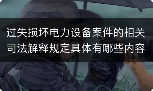 过失损坏电力设备案件的相关司法解释规定具体有哪些内容