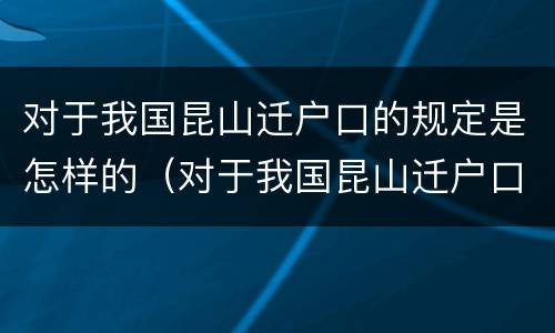 对于我国昆山迁户口的规定是怎样的（对于我国昆山迁户口的规定是怎样的呢）