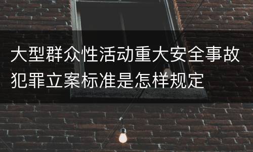 大型群众性活动重大安全事故犯罪立案标准是怎样规定