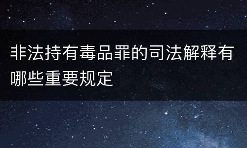 非法持有毒品罪的司法解释有哪些重要规定