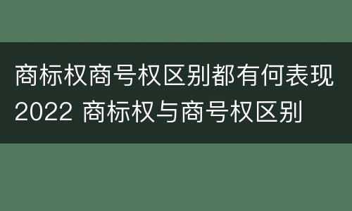 商标权商号权区别都有何表现2022 商标权与商号权区别