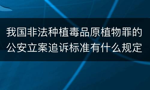 我国非法种植毒品原植物罪的公安立案追诉标准有什么规定