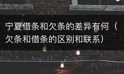 宁夏借条和欠条的差异有何（欠条和借条的区别和联系）