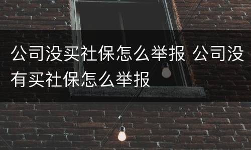 公司没买社保怎么举报 公司没有买社保怎么举报