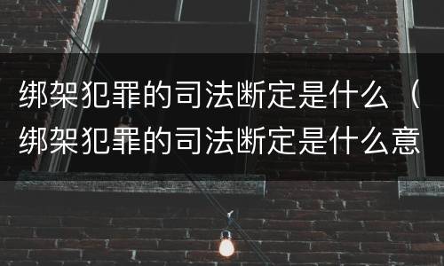绑架犯罪的司法断定是什么（绑架犯罪的司法断定是什么意思）