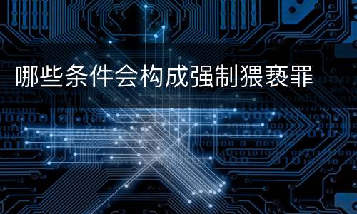 哪些条件会构成强制猥亵罪