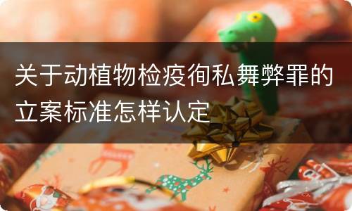 关于动植物检疫徇私舞弊罪的立案标准怎样认定