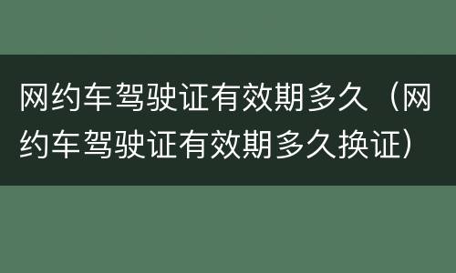 网约车驾驶证有效期多久（网约车驾驶证有效期多久换证）