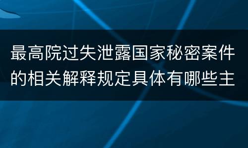 最高院过失泄露国家秘密案件的相关解释规定具体有哪些主要内容