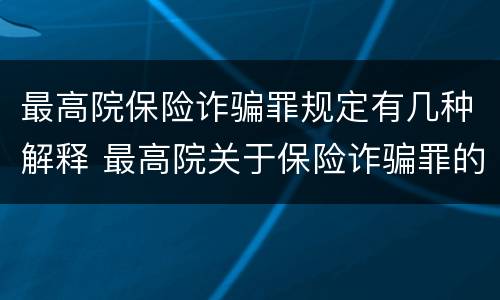 最高院保险诈骗罪规定有几种解释 最高院关于保险诈骗罪的司法解释