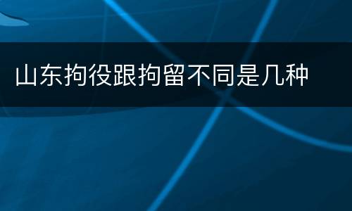 山东拘役跟拘留不同是几种