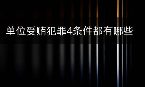 单位受贿犯罪4条件都有哪些