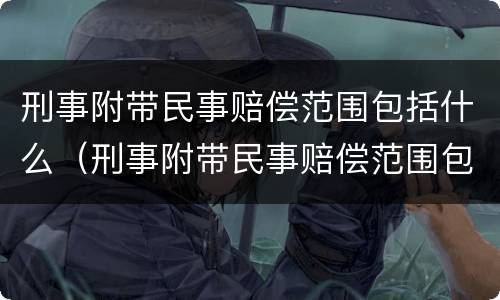 刑事附带民事赔偿范围包括什么（刑事附带民事赔偿范围包括什么内容）