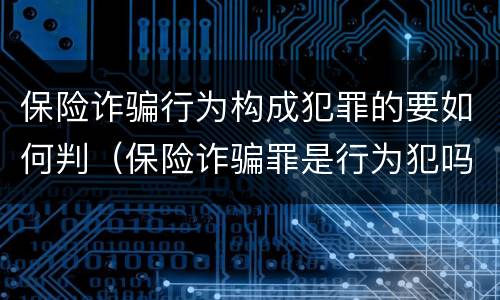保险诈骗行为构成犯罪的要如何判（保险诈骗罪是行为犯吗）