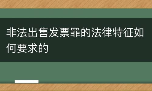 非法出售发票罪的法律特征如何要求的