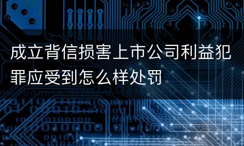 成立背信损害上市公司利益犯罪应受到怎么样处罚