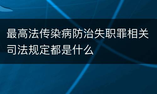 最高法传染病防治失职罪相关司法规定都是什么