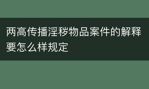 两高传播淫秽物品案件的解释要怎么样规定