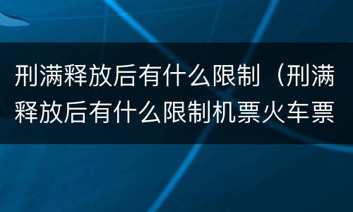 刑满释放后有什么限制（刑满释放后有什么限制机票火车票怎么买不上）
