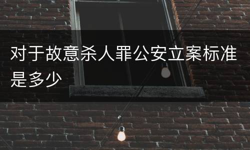 对于故意杀人罪公安立案标准是多少