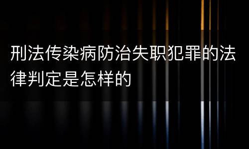 刑法传染病防治失职犯罪的法律判定是怎样的