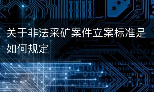 关于非法采矿案件立案标准是如何规定