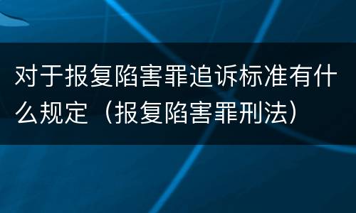 对于报复陷害罪追诉标准有什么规定（报复陷害罪刑法）