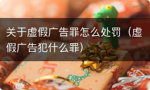 关于虚假广告罪怎么处罚（虚假广告犯什么罪）