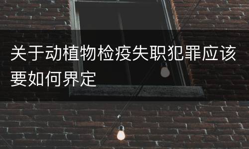 关于动植物检疫失职犯罪应该要如何界定