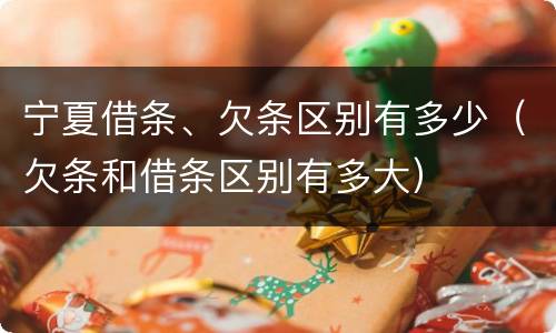 宁夏借条、欠条区别有多少（欠条和借条区别有多大）