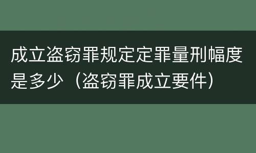 成立盗窃罪规定定罪量刑幅度是多少（盗窃罪成立要件）