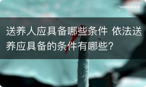 送养人应具备哪些条件 依法送养应具备的条件有哪些?