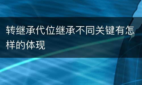 转继承代位继承不同关键有怎样的体现